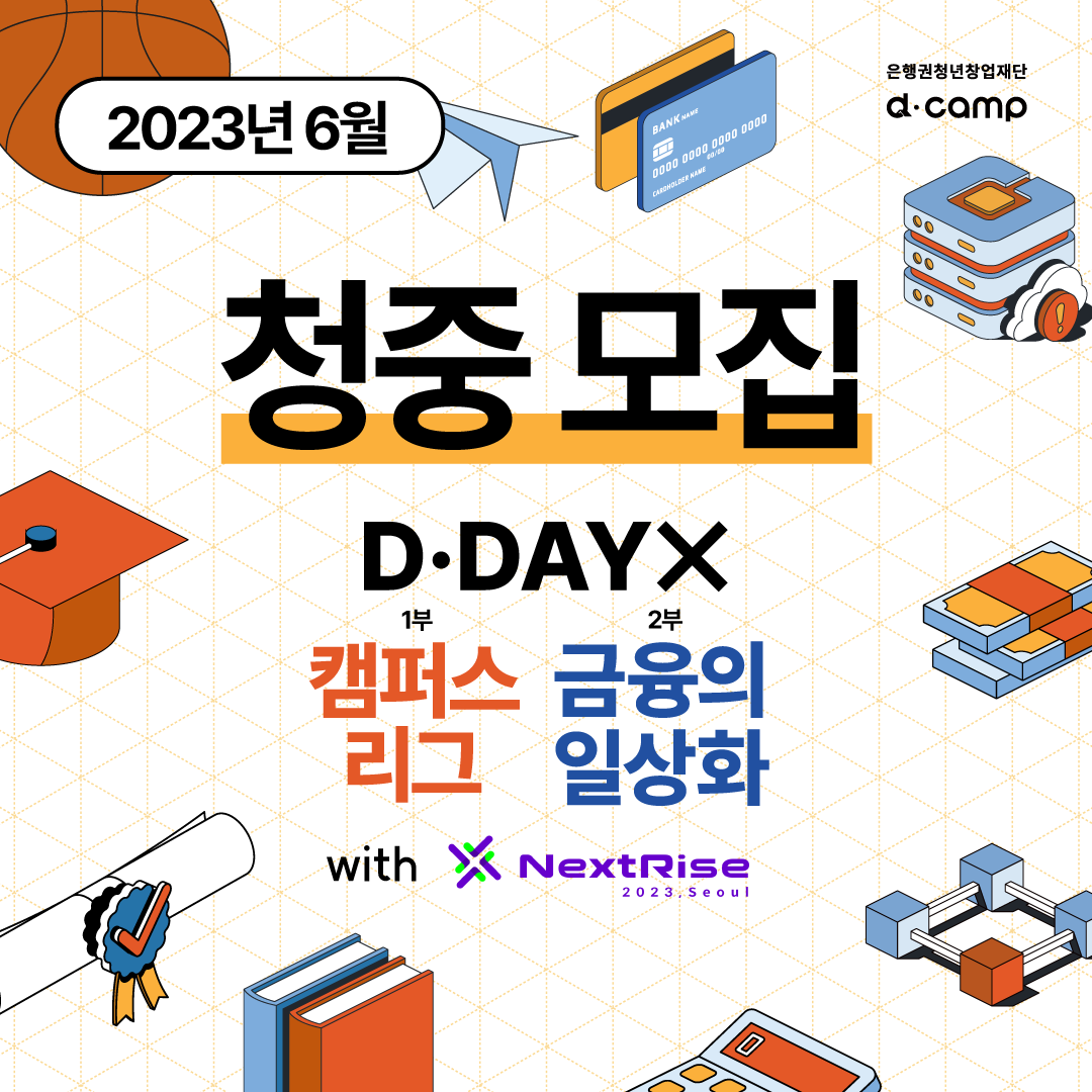 2023년 6월 D·DAY X (1부) 캠퍼스리그, (2부) 금융의 일상화 청중 모집 OPEN! 의 웹포스터